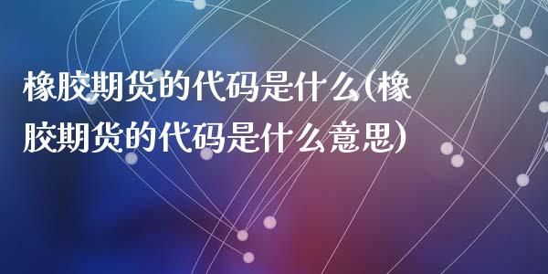 橡胶期货的代码是什么(橡胶期货的代码是什么意思)_恒生指数_第1张_原油期货直播室 橡胶期货的代码是什么(橡胶期货的代码是什么意思)_https://www.yunyouns.com_恒生指数_第1张