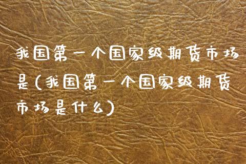 我国第一个国家级期货市场是(我国第一个国家级期货市场是什么)_https://www.yunyouns.com_恒生指数_第1张