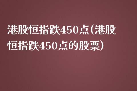 港股恒指跌450点(港股恒指跌450点的股票)_https://www.yunyouns.com_期货直播_第1张