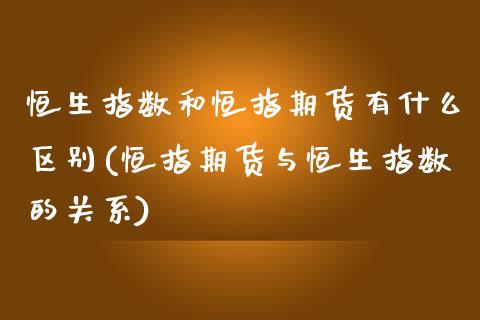 恒生指数和恒指期货有什么区别(恒指期货与恒生指数的关系)_https://www.yunyouns.com_期货直播_第1张