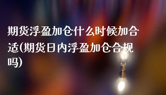 期货浮盈加仓什么时候加合适(期货日内浮盈加仓合规吗)_恒生指数_第1张_原油期货直播室 期货浮盈加仓什么时候加合适(期货日内浮盈加仓合规吗)_https://www.yunyouns.com_恒生指数_第1张