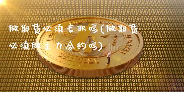 做期货必须专职吗(做期货必须做主力合约吗)_股指期货_第1张_原油期货直播室 做期货必须专职吗(做期货必须做主力合约吗)_https://www.yunyouns.com_股指期货_第1张