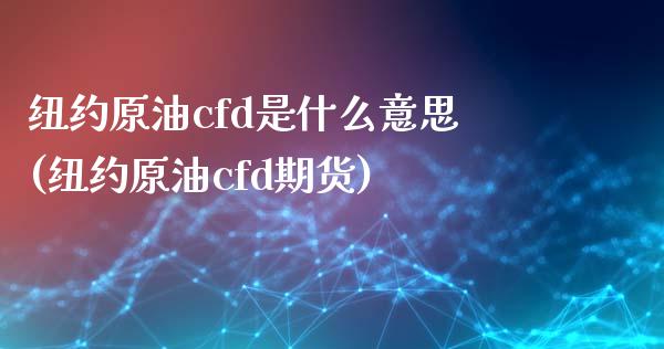 纽约原油cfd是什么意思(纽约原油cfd期货)_期货行情_第1张_原油期货直播室 纽约原油cfd是什么意思(纽约原油cfd期货)_https://www.yunyouns.com_期货行情_第1张