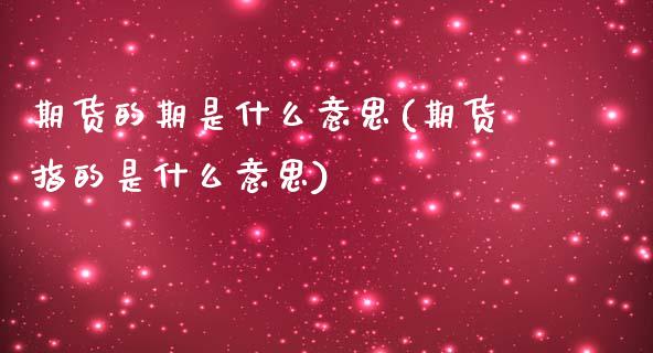 期货的期是什么意思(期货指的是什么意思)_https://www.yunyouns.com_股指期货_第1张