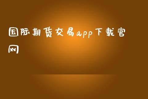 国际期货交易app下载_https://www.yunyouns.com_股指期货_第1张