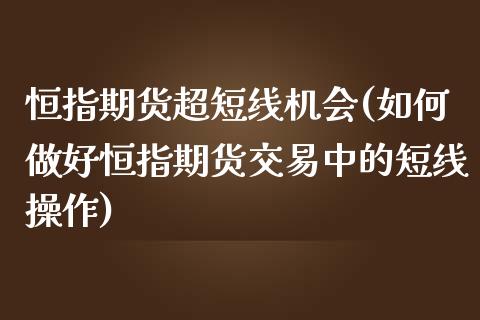 恒指期货超短线机会(如何做好恒指期货交易中的短线操作)_期货直播_第1张_原油期货直播室 恒指期货超短线机会(如何做好恒指期货交易中的短线操作)_https://www.yunyouns.com_期货直播_第1张