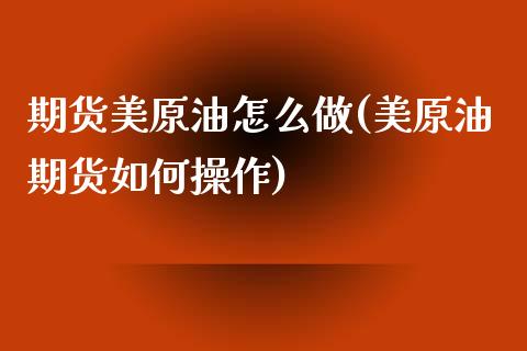 期货美原油怎么做(美原油期货如何操作)_https://www.yunyouns.com_期货行情_第1张