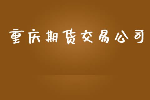 重庆期货交易公司_https://www.yunyouns.com_期货直播_第1张