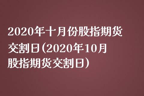 2020年十月份股指期货交割日(2020年10月股指期货交割日)_https://www.yunyouns.com_期货行情_第1张