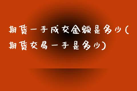 期货一手成交金额是多少(期货交易一手是多少)_https://www.yunyouns.com_期货行情_第1张