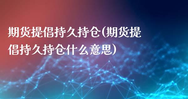 期货提倡持久持仓(期货提倡持久持仓什么意思)_https://www.yunyouns.com_股指期货_第1张