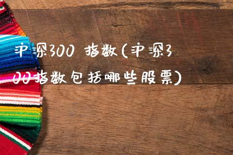 沪深300 指数(沪深300指数包括哪些股票)_https://www.yunyouns.com_期货行情_第1张