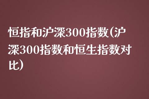 恒指和沪深300指数(沪深300指数和恒生指数对比)_https://www.yunyouns.com_股指期货_第1张