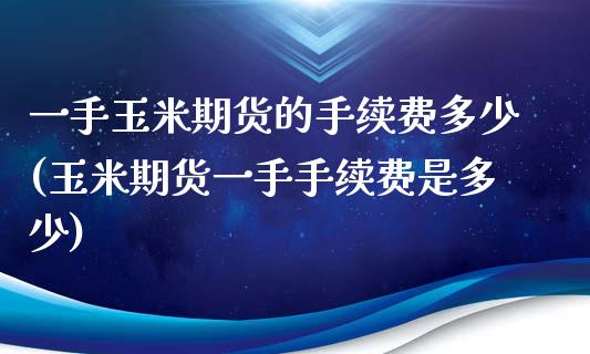 一手玉米期货的手续费多少(玉米期货一手手续费是多少)_https://www.yunyouns.com_恒生指数_第1张