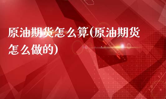 原油期货怎么算(原油期货怎么做的)_https://www.yunyouns.com_恒生指数_第1张