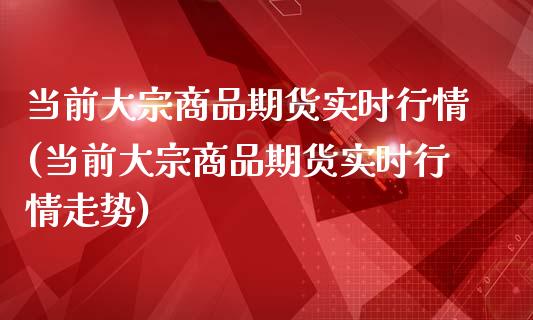 当前大宗商品期货实时行情(当前大宗商品期货实时行情走势)_股指期货_第1张_原油期货直播室 当前大宗商品期货实时行情(当前大宗商品期货实时行情走势)_https://www.yunyouns.com_股指期货_第1张