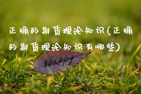 正确的期货理论知识(正确的期货理论知识有哪些)_https://www.yunyouns.com_期货直播_第1张