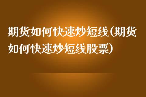 期货如何快速炒短线(期货如何快速炒短线股票)_https://www.yunyouns.com_期货行情_第1张