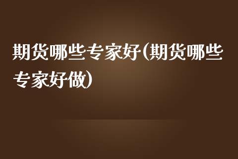 期货哪些专家好(期货哪些专家好做)_https://www.yunyouns.com_股指期货_第1张