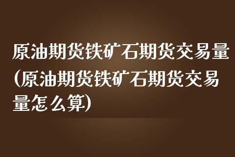 原油期货铁矿石期货交易量(原油期货铁矿石期货交易量怎么算)_恒生指数_第1张_原油期货直播室 原油期货铁矿石期货交易量(原油期货铁矿石期货交易量怎么算)_https://www.yunyouns.com_恒生指数_第1张