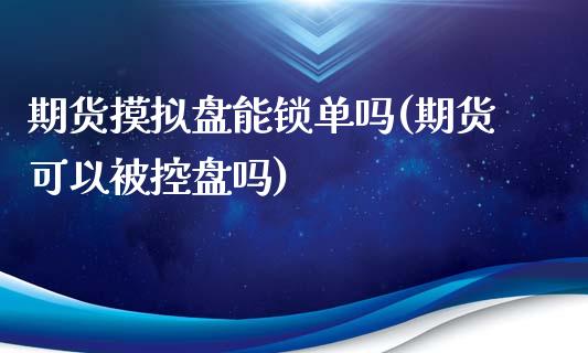 期货摸拟盘能锁单吗(期货可以被控盘吗)_https://www.yunyouns.com_股指期货_第1张