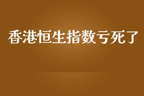 香港恒生指数亏死了_https://www.yunyouns.com_期货直播_第1张