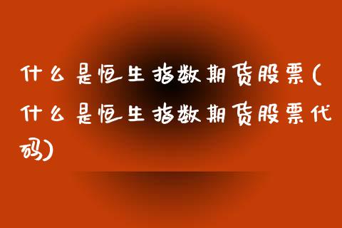 什么是恒生指数期货股票(什么是恒生指数期货股票代码)_https://www.yunyouns.com_恒生指数_第1张