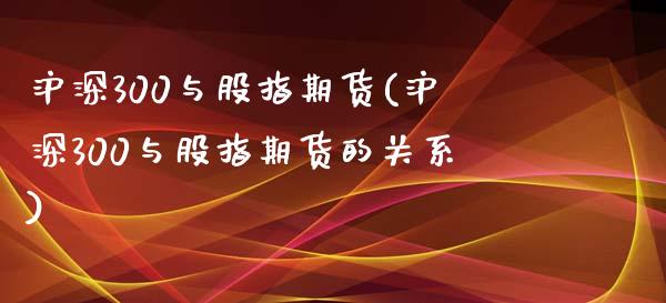 沪深300与股指期货(沪深300与股指期货的关系)_股指期货_第1张_原油期货直播室 沪深300与股指期货(沪深300与股指期货的关系)_https://www.yunyouns.com_股指期货_第1张