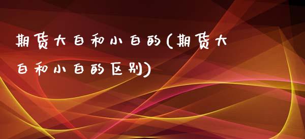 期货大白和小白的(期货大白和小白的区别)_https://www.yunyouns.com_期货直播_第1张