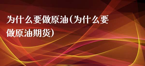 为什么要做原油(为什么要做原油期货)_https://www.yunyouns.com_期货行情_第1张
