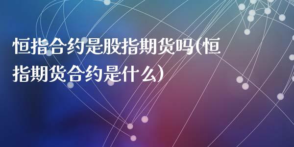 恒指合约是股指期货吗(恒指期货合约是什么)_https://www.yunyouns.com_期货直播_第1张