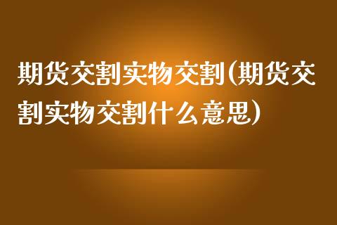 期货交割实物交割(期货交割实物交割什么意思)_股指期货_第1张_原油期货直播室 期货交割实物交割(期货交割实物交割什么意思)_https://www.yunyouns.com_股指期货_第1张