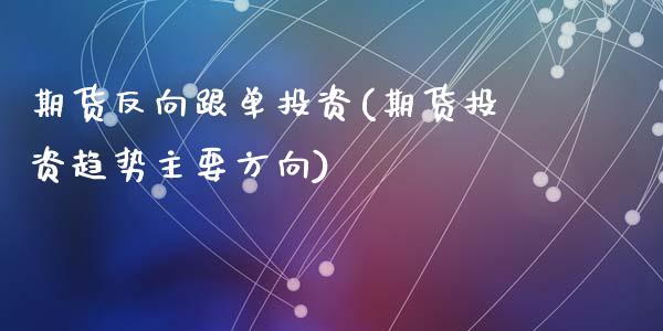 期货反向跟单投资(期货投资趋势主要方向)_期货行情_第1张_原油期货直播室 期货反向跟单投资(期货投资趋势主要方向)_https://www.yunyouns.com_期货行情_第1张