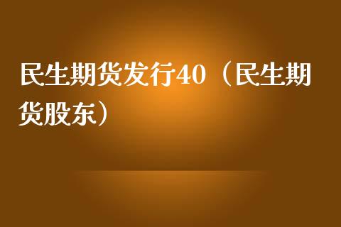 民生期货发行40（民生期货股东）_https://www.yunyouns.com_恒生指数_第1张