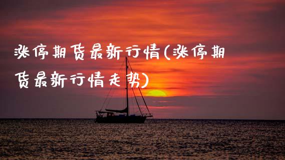 涨停期货最新行情(涨停期货最新行情走势)_https://www.yunyouns.com_股指期货_第1张
