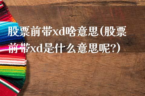 股票前带xd啥意思(股票前带xd是什么意思呢?)_https://www.yunyouns.com_期货行情_第1张