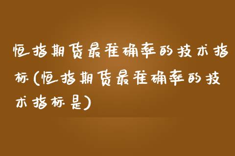 恒指期货最准确率的技术指标(恒指期货最准确率的技术指标是)_https://www.yunyouns.com_期货直播_第1张