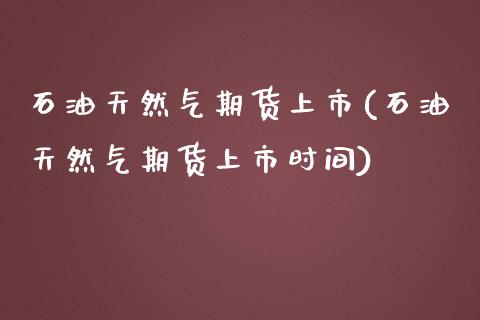 石油天然气期货上市(石油天然气期货上市时间)_股指期货_第1张_原油期货直播室 石油天然气期货上市(石油天然气期货上市时间)_https://www.yunyouns.com_股指期货_第1张