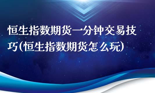 恒生指数期货一分钟交易技巧(恒生指数期货怎么玩)_恒生指数_第1张_原油期货直播室 恒生指数期货一分钟交易技巧(恒生指数期货怎么玩)_https://www.yunyouns.com_恒生指数_第1张