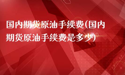 国内期货原油手续费(国内期货原油手续费是多少)_https://www.yunyouns.com_恒生指数_第1张