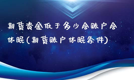 期货资金低于多少会账户会休眠(期货账户休眠条件)_期货直播_第1张_原油期货直播室 期货资金低于多少会账户会休眠(期货账户休眠条件)_https://www.yunyouns.com_期货直播_第1张