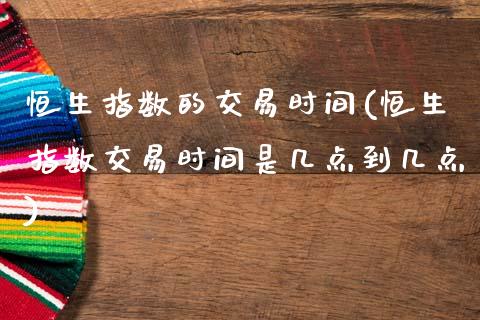 恒生指数的交易时间(恒生指数交易时间是几点到几点)_期货直播_第1张_原油期货直播室 恒生指数的交易时间(恒生指数交易时间是几点到几点)_https://www.yunyouns.com_期货直播_第1张