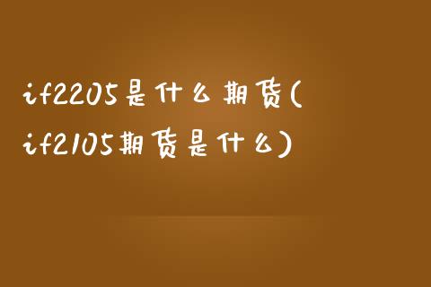 if2205是什么期货(if2105期货是什么)_股指期货_第1张_原油期货直播室 if2205是什么期货(if2105期货是什么)_https://www.yunyouns.com_股指期货_第1张