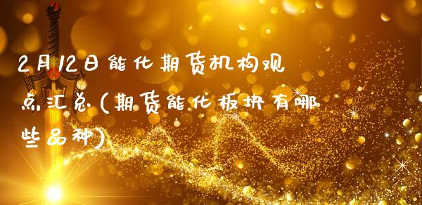 2月12日能化期货机构观点汇总(期货能化板块有哪些品种)_股指期货_第1张_原油期货直播室 2月12日能化期货机构观点汇总(期货能化板块有哪些品种)_https://www.yunyouns.com_股指期货_第1张