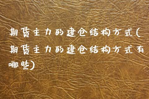 期货主力的建仓结构方式(期货主力的建仓结构方式有哪些)_https://www.yunyouns.com_股指期货_第1张