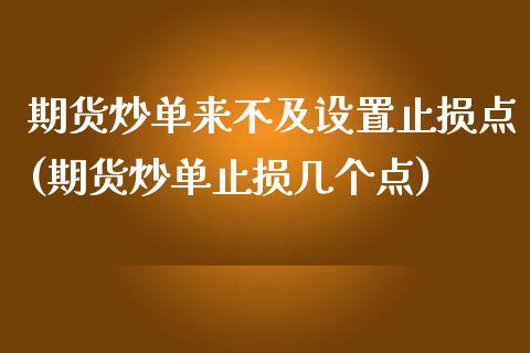 期货炒单来不及设置止损点(期货炒单止损几个点)_https://www.yunyouns.com_期货行情_第1张