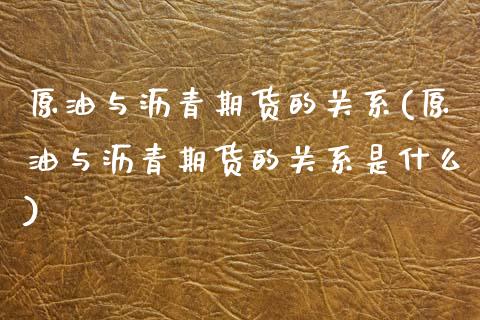 原油与沥青期货的关系(原油与沥青期货的关系是什么)_https://www.yunyouns.com_期货行情_第1张