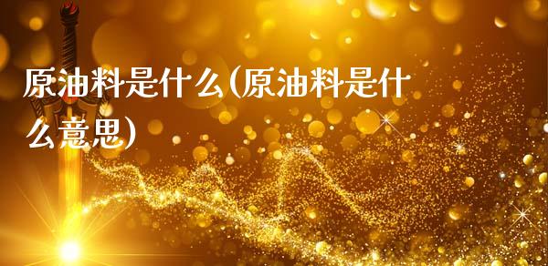 原油料是什么(原油料是什么意思)_https://www.yunyouns.com_期货直播_第1张
