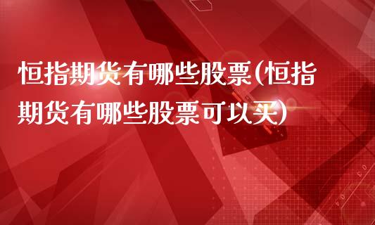 恒指期货有哪些股票(恒指期货有哪些股票可以买)_股指期货_第1张_原油期货直播室 恒指期货有哪些股票(恒指期货有哪些股票可以买)_https://www.yunyouns.com_股指期货_第1张