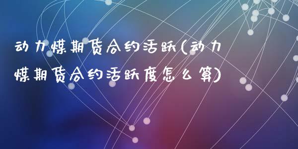 动力煤期货合约活跃(动力煤期货合约活跃度怎么算)_恒生指数_第1张_原油期货直播室 动力煤期货合约活跃(动力煤期货合约活跃度怎么算)_https://www.yunyouns.com_恒生指数_第1张